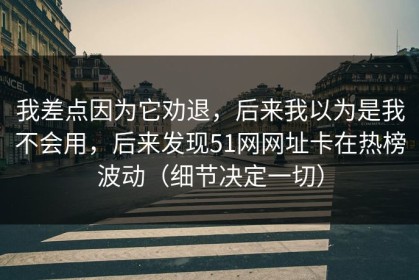 我差点因为它劝退，后来我以为是我不会用，后来发现51网网址卡在热榜波动（细节决定一切）