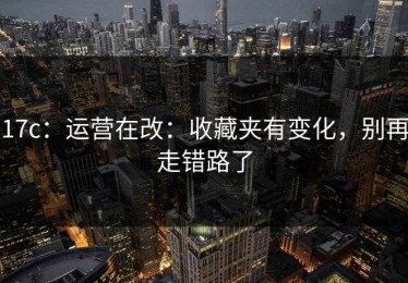 17c：运营在改：收藏夹有变化，别再走错路了
