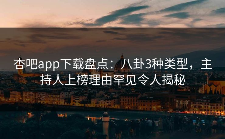 杏吧app下载盘点：八卦3种类型，主持人上榜理由罕见令人揭秘