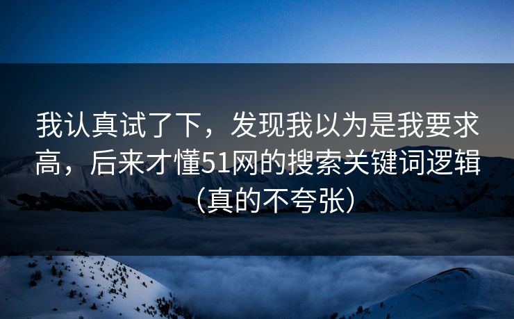 我认真试了下，发现我以为是我要求高，后来才懂51网的搜索关键词逻辑（真的不夸张）