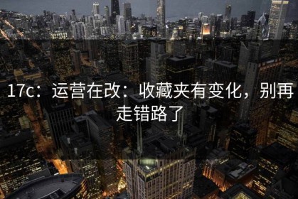 17c：运营在改：收藏夹有变化，别再走错路了