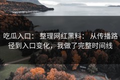 吃瓜入口： 整理网红黑料： 从传播路径到入口变化，我做了完整时间线