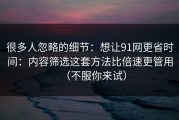 很多人忽略的细节：想让91网更省时间：内容筛选这套方法比倍速更管用（不服你来试）