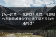 17c一起草——我还以为能忍，视频制作刷着刷着我就不对劲了是不是你也遇到过?