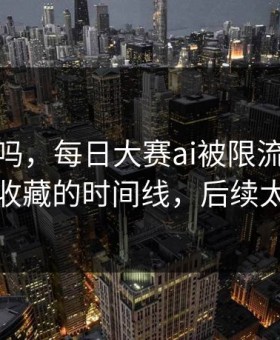 你敢信吗，每日大赛ai被限流？：最值得收藏的时间线，后续太刺激