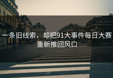 一条旧线索，却把91大事件每日大赛重新推回风口